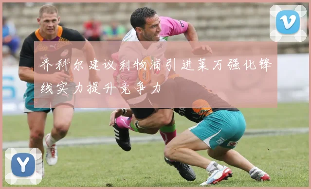 乔科尔建议利物浦引进莱万强化锋线实力提升竞争力