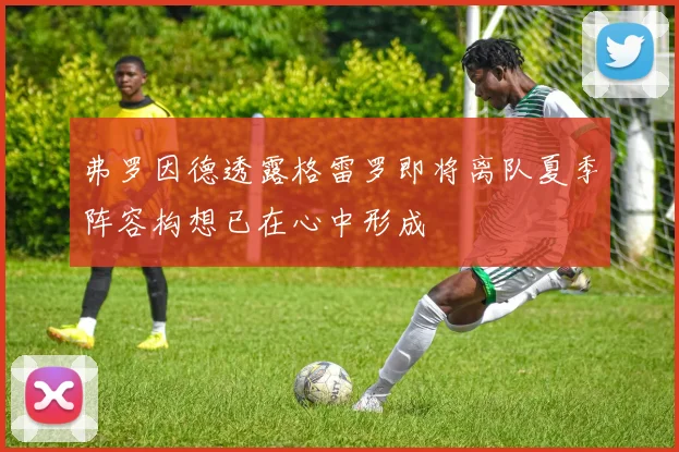 弗罗因德透露格雷罗即将离队夏季阵容构想已在心中形成